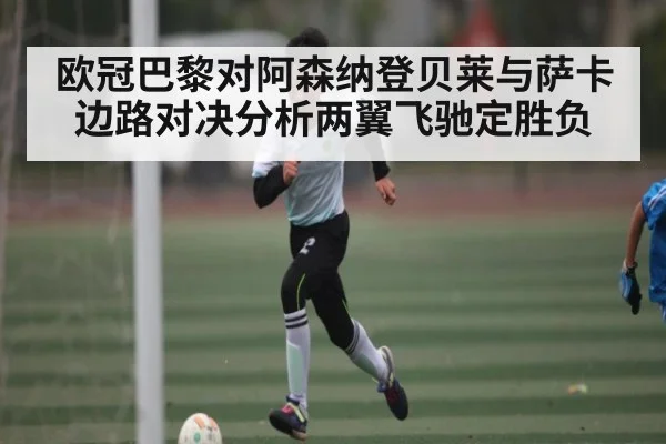 欧冠巴黎对阿森纳登贝莱与萨卡边路对决分析两翼飞驰定胜负