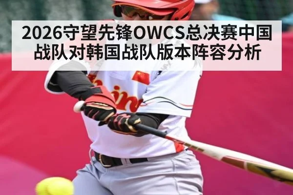 2026守望先锋OWCS总决赛中国战队对韩国战队版本阵容分析