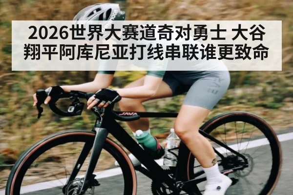 2026世界大赛道奇对勇士 大谷翔平阿库尼亚打线串联谁更致命